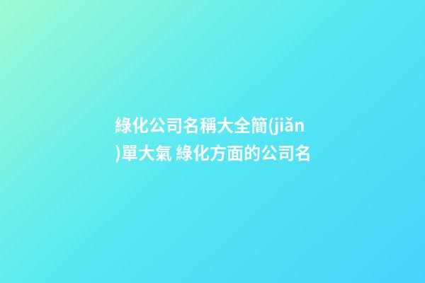 綠化公司名稱大全簡(jiǎn)單大氣 綠化方面的公司名-第1張-公司起名-玄機(jī)派